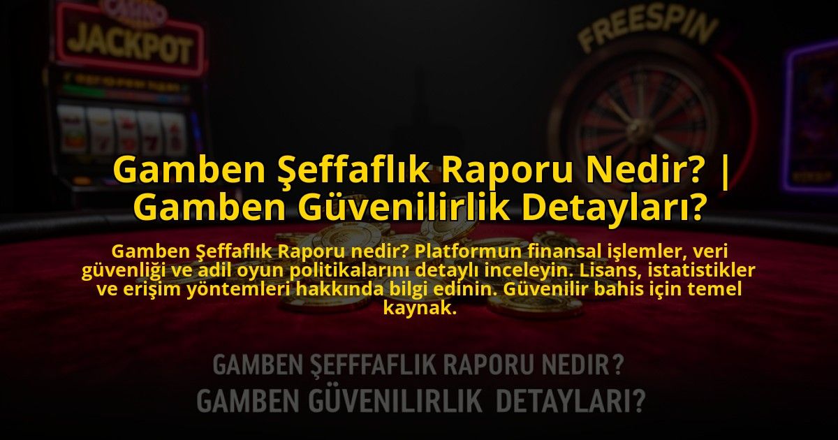 Gamben-Seffaflik-Raporu-Nedir-Gamben-Guvenilirlik-Detaylari-overlay-1773532528.jpg